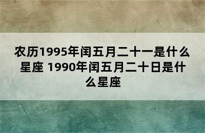 农历1995年闰五月二十一是什么星座 1990年闰五月二十日是什么星座